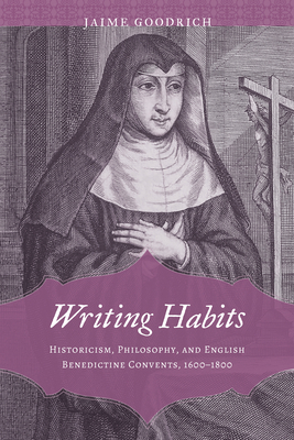 Writing Habits: Historicism, Philosophy, and English Benedictine Convents, 16001800 (Strode Studies in Early Modern Literature and Culture)