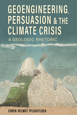 Geoengineering, Persuasion, and the Climate Crisis: A Geologic Rhetoric (Rhetoric, Culture, and Social Critique)