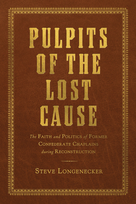 Pulpits of the Lost Cause: The Faith and Politics of Former Confederate Chaplains during Reconstruction (Religion and American Culture)