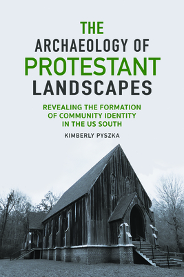 The Archaeology of Protestant Landscapes: Revealing the Formation of Community Identity in the US South (Archaeology of the American South: New Directions and Perspectives)