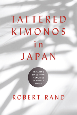 Tattered Kimonos in Japan: Remaking Lives from Memories of World War II (War, Memory, and Culture)