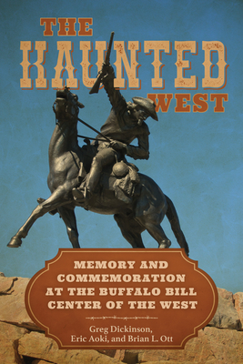 Image for The Haunted West: Memory and Commemoration at the Buffalo Bill Center of the West (Rhetoric, Culture, and Social Critique) The Haunted West: Memory and Commemoration at the Buffalo Bill Center of the West (Rhetoric, Culture, and Social Critique)