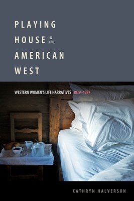 Playing House in the American West: Western Women's Life Narratives, 18391987