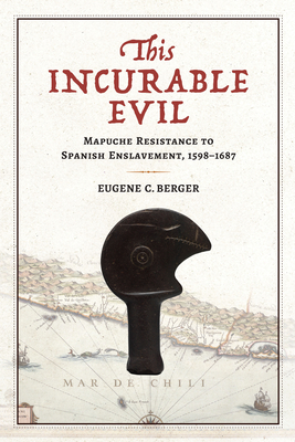 This Incurable Evil: Mapuche Resistance to Spanish Enslavement, 15981687 (Atlantic Crossings)