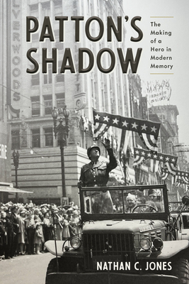 Patton's Shadow: The Making of a Hero in Modern Memory (War, Memory, and Culture)