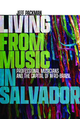 Living from Music in Salvador: Professional Musicians and the Capital of Afro-Brazil (Music / Culture)