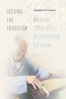 Seeding the Tradition: Musical Creativity in Southern Vietnam (Music / Culture)