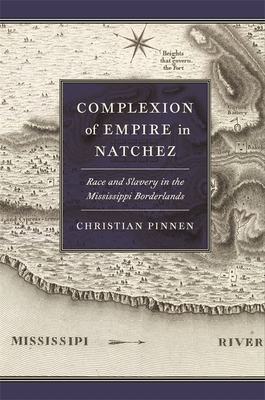 Complexion of Empire in Natchez: Race and Slavery in the Mississippi Borderlands (Early American Places Ser.)
