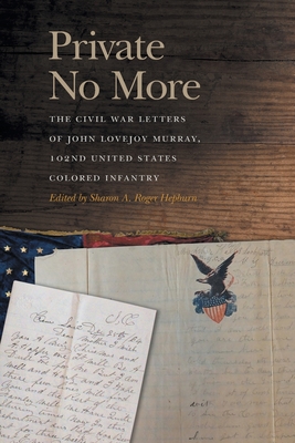Private No More: The Civil War Letters of John Lovejoy Murray, 102nd United States Colored Infantry (New Perspectives on the Civil War Era Ser.)