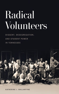 Radical Volunteers: Dissent, Desegregation, and Student Power in Tennessee (Politics and Culture in the Twentieth-Century South)