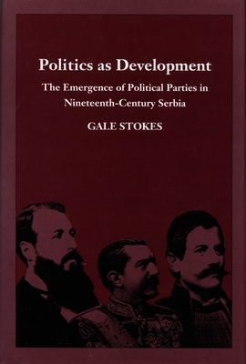 Politics as Development: The Emergence of Political Parties in Nineteenth-Century Serbia