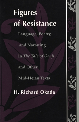 Figures of Resistance: Language, Poetry, and Narrating in The Tale of the Genji and Other Mid-Heian Texts (Post-Contemporary Interventions)