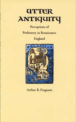 Utter Antiquity: Perceptions of Prehistory in Renaissance England (Duke Monographs in Medieval and Renaissance Studies)