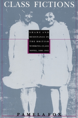 Class Fictions: Shame and Resistance in the British Working Class Novel, 18901945 (Post-Contemporary Interventions)