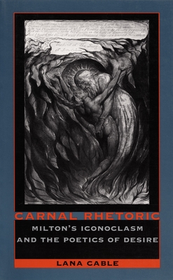 Carnal Rhetoric: Miltons Iconoclasm and the Poetics of Desire