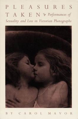 Pleasures Taken: Performances of Sexuality and Loss in Victorian Photographs