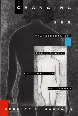 Changing Sex: Transsexualism, Technology, and the Idea of Gender