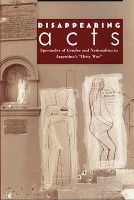 Disappearing Acts: Spectacles of Gender and Nationalism in Argentina's Dirty War