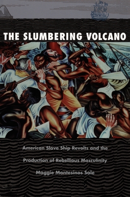 The Slumbering Volcano: American Slave Ship Revolts and the Production of Rebellious Masculinity (New Americanists)