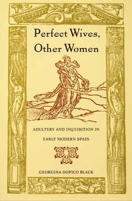Perfect Wives, Other Women: Adultery and Inquisition in Early Modern Spain