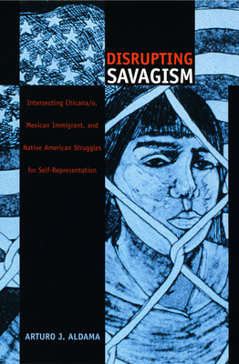 Disrupting Savagism: Intersecting Chicana/o, Mexican Immigrant, and Native American Struggles for Self-Representation (Latin America Otherwise)