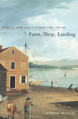 Farm, Shop, Landing: The Rise of a Market Society in the Hudson Valley, 17801860