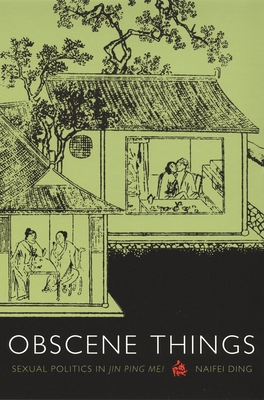 Obscene Things: Sexual Politics in Jin Ping Mei