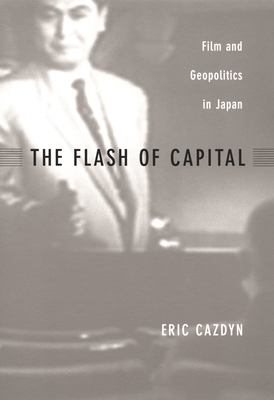 The Flash of Capital: Film and Geopolitics in Japan (Asia-Pacific: Culture, Politics, and Society)