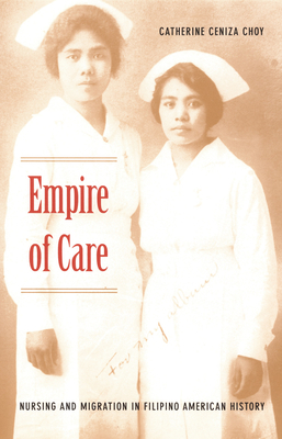 Empire of Care: Nursing and Migration in Filipino American History (American Encounters/Global Interactions)