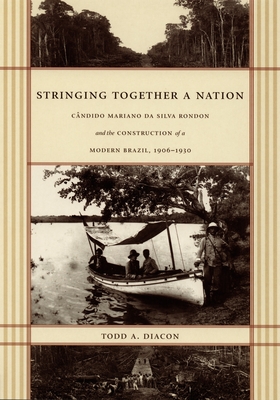 Stringing Together a Nation: Cndido Mariano da Silva Rondon and the Construction of a Modern Brazil, 19061930