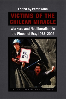 Victims of the Chilean Miracle: Workers and Neoliberalism in the Pinochet Era, 19732002