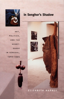 In Senghor's Shadow: Art, Politics, and the Avant-Garde in Senegal, 19601995 (Objects/Histories)