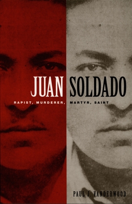Juan Soldado: Rapist, Murderer, Martyr, Saint (American Encounters/Global Interactions)