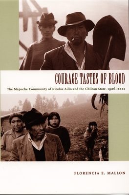 Courage Tastes of Blood: The Mapuche Community of Nicols Ailo and the Chilean State, 19062001 (Radical Perspectives)