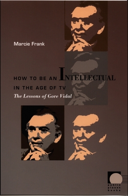 How to Be an Intellectual in the Age of TV: The Lessons of Gore Vidal (Public Planet Books)