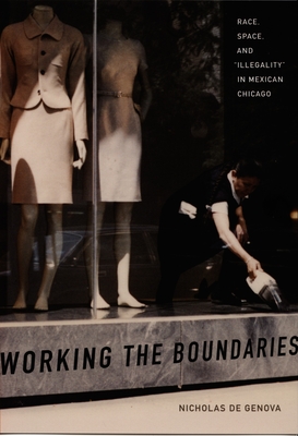Working the Boundaries: Race, Space, and Illegality in Mexican Chicago