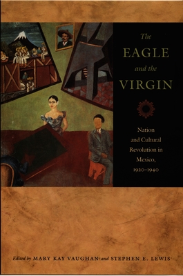 The Eagle and the Virgin: Nation and Cultural Revolution in Mexico, 19201940