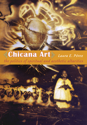 Chicana Art: The Politics of Spiritual and Aesthetic Altarities (Objects/Histories)