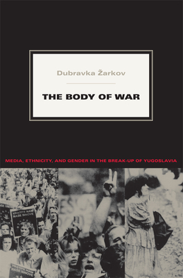 The Body of War: Media, Ethnicity, and Gender in the Break-up of Yugoslavia (Next Wave: New Directions in Women's Studies)