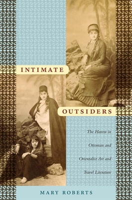 Intimate Outsiders: The Harem in Ottoman and Orientalist Art and Travel Literature (Objects/Histories)
