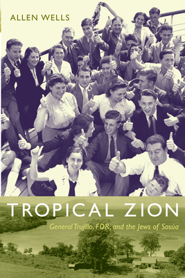 Tropical Zion: General Trujillo, FDR, and the Jews of Sosa (American Encounters/Global Interactions)