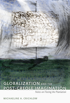 Globalization and the Post-Creole Imagination: Notes on Fleeing the Plantation (A John Hope Franklin Center Book)