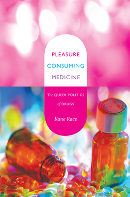 Pleasure Consuming Medicine: The Queer Politics of Drugs