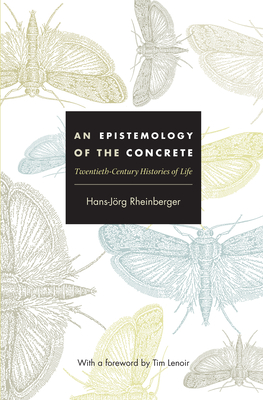 An Epistemology of the Concrete: Twentieth-Century Histories of Life (Experimental Futures)