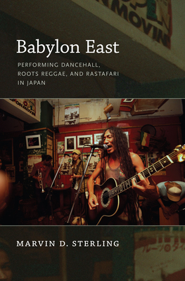Babylon East: Performing Dancehall, Roots Reggae, and Rastafari in Japan