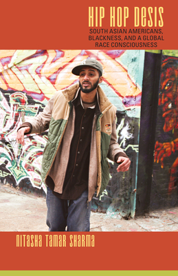 Hip Hop Desis: South Asian Americans, Blackness, and a Global Race Consciousness (Refiguring American Music)