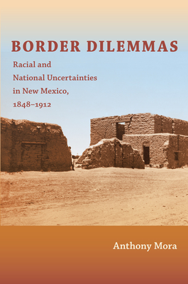 Border Dilemmas: Racial and National Uncertainties in New Mexico, 18481912