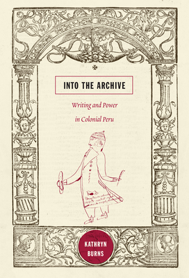 Into the Archive: Writing and Power in Colonial Peru