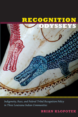 Recognition Odysseys: Indigeneity, Race, and Federal Tribal Recognition Policy in Three Louisiana Indian Communities (Narrating Native Histories)