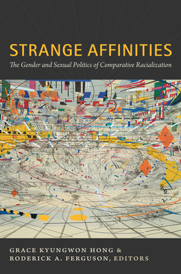 Strange Affinities: The Gender and Sexual Politics of Comparative Racialization (Perverse Modernities: A Series Edited by Jack Halberstam and Lisa Lowe)